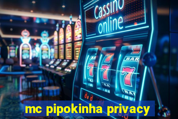 mc pipokinha privacy